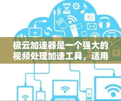 极云加速器是一个强大的视频处理加速工具，适用于多种格式和设备。以下是其关键特点及潜在问题的总结