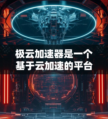 极云加速器是一个基于云加速的平台，旨在为用户提供快速网络连接和加速服务。如果你正在寻找海外加速服务，以下是一些可靠的平台和建议