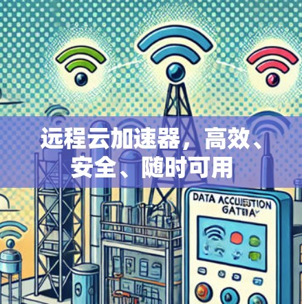 远程云加速器,高效、安全、随时可用 远程云加速器,高效、安全、随时可用