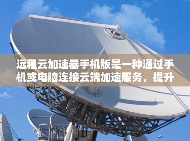 远程云加速器手机版是一种通过手机或电脑连接云端加速服务,提升处理速度和效率的工具。以下是其主要功能和使用建议 远程云加速器手机版是一种通过手机或电脑连接云端加速服务,提升处理速度和效率的工具。以下是其主要功能和使用建议