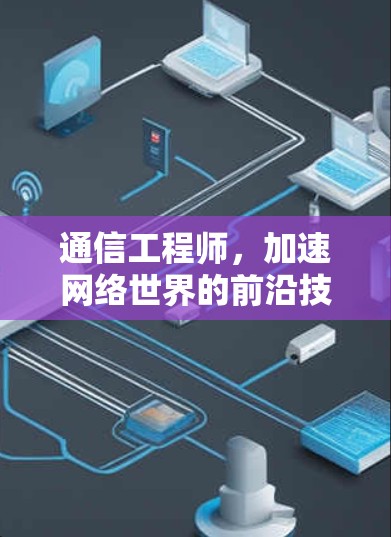 通信工程师，加速网络世界的前沿技术