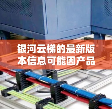 银河云梯的最新版本信息可能因产品而异，通常包括以下信息