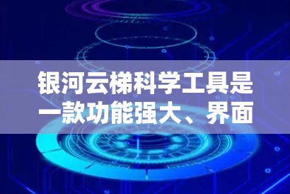 银河云梯科学工具是一款功能强大、界面友好且支持多领域科学分析的软件，旨在帮助用户高效完成科学任务。以下是对银河云梯科学工具的详细介绍