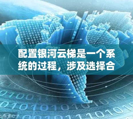 配置银河云梯是一个系统的过程，涉及选择合适的云服务、配置参数、运行服务并监控状态。以下是一个详细的步骤指南