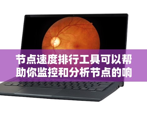 节点速度排行工具可以帮助你监控和分析节点的响应速度，以便优化网络或应用的性能。以下是一些推荐的工具，根据不同需求和场景选择合适的工具