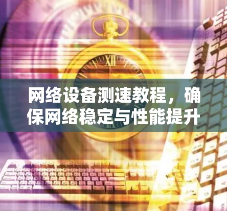 网络设备测速教程，确保网络稳定与性能提升