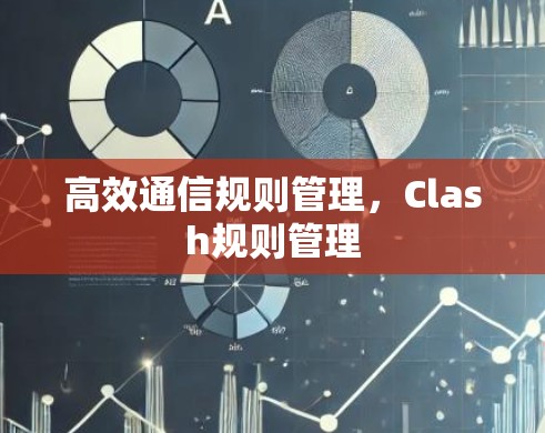 高效通信规则管理,Clash规则管理 高效通信规则管理,Clash规则管理