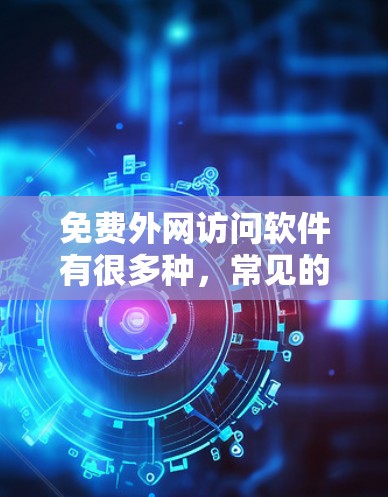 免费外网访问软件有很多种,常见的包括以下几种
