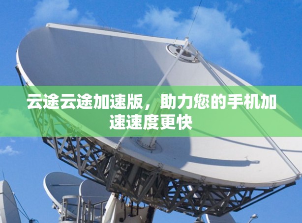 云途云途加速版,助力您的手机加速速度更快