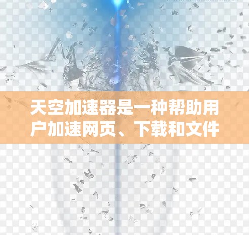 天空加速器是一种帮助用户加速网页、下载和文件的软件,通常与Windows自带的加速器类似。以下是针对天空加速器的详细指南,帮助用户更好地使用它 天空加速器是一种帮助用户加速网页、下载和文件的软件,通常与Windows自带的加速器类似。以下是针对天空加速器的详细指南,帮助用户更好地使用它