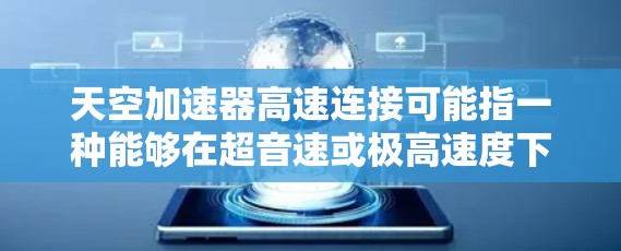 天空加速器高速连接可能指一种能够在超音速或极高速度下连接到目标设备的技术。在太空或超音速飞行环境中,加速器通常用于释放能量,加速目标设备,如卫星或飞行器。这种加速器可能通过以下方式实现高速连接 天空加速器高速连接可能指一种能够在超音速或极高速度下连接到目标设备的技术。在太空或超音速飞行环境中,加速器通常用于释放能量,加速目标设备,如卫星或飞行器。这种加速器可能通过以下方式实现高速连接