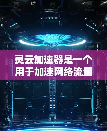 灵云加速器是一个用于加速网络流量和移动数据的软件应用，通常用于在移动设备上快速下载和上传文件，或者加速网络连接。以下是使用灵云加速器的初步步骤