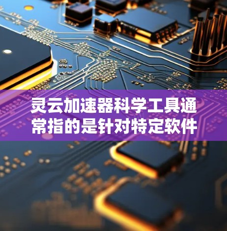 灵云加速器科学工具通常指的是针对特定软件或游戏的加速工具,旨在提升其运行效率和性能。以下是一些可能的解释和应用 灵云加速器科学工具通常指的是针对特定软件或游戏的加速工具,旨在提升其运行效率和性能。以下是一些可能的解释和应用