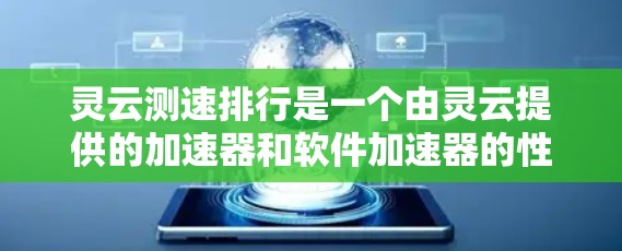 灵云测速排行是一个由灵云提供的加速器和软件加速器的性能测试工具，帮助用户优化加速器选择。以下是关于灵云测速排行的详细信息