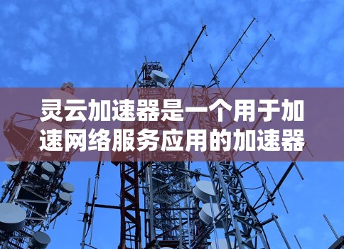 灵云加速器是一个用于加速网络服务应用的加速器。它能够帮助用户更快地下载网页、搜索、浏览等资源。以下是一步步的灵云加速器教程，帮助您成功使用灵云加速器