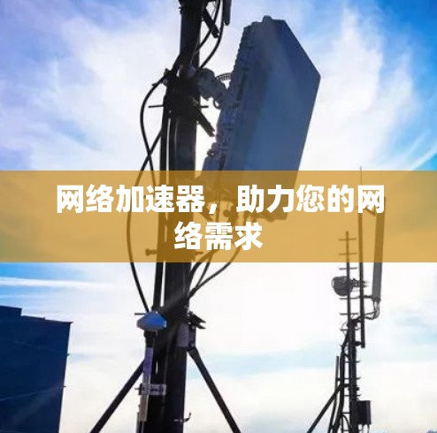 网络加速器,助力您的网络需求 网络加速器,助力您的网络需求