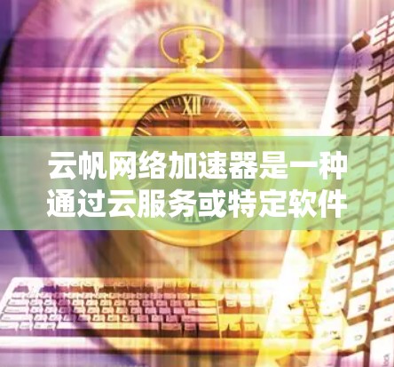 云帆网络加速器是一种通过云服务或特定软件工具将视频或音乐流到外网以提升质量的设备。以下是一个详细且系统化的指南，帮助您了解如何使用云帆网络加速器连接到外网