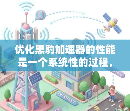 优化黑豹加速器的性能是一个系统性的过程,需要全面考虑各个设置选项。以下是优化黑豹加速器的具体步骤 优化黑豹加速器的性能是一个系统性的过程,需要全面考虑各个设置选项。以下是优化黑豹加速器的具体步骤