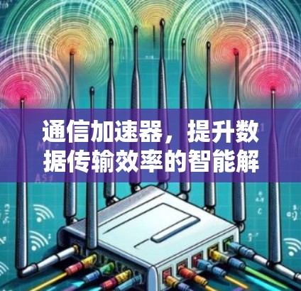 通信加速器,提升数据传输效率的智能解决方案 通信加速器,提升数据传输效率的智能解决方案