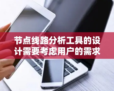 节点线路分析工具的设计需要考虑用户的需求和场景,以确保其高效、易用并适用于多种行业。以下是对这个工具的详细设计 节点线路分析工具的设计需要考虑用户的需求和场景,以确保其高效、易用并适用于多种行业。以下是对这个工具的详细设计