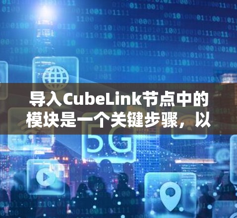 导入CubeLink节点中的模块是一个关键步骤，以下是详细的步骤指南