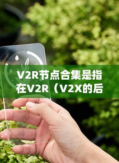 V2R节点合集是指在V2R(V2X的后继)协议下,多个V2R节点共同组成的系统或集合。这些节点通常用于定位、导航和通信任务,如自动驾驶、无人机导航和工业自动化。以下是对V2R节点合集的详细分析 V2R节点合集是指在V2R(V2X的后继)协议下,多个V2R节点共同组成的系统或集合。这些节点通常用于定位、导航和通信任务,如自动驾驶、无人机导航和工业自动化。以下是对V2R节点合集的详细分析
