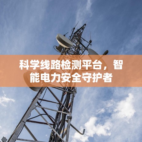 科学线路检测平台，智能电力安全守护者