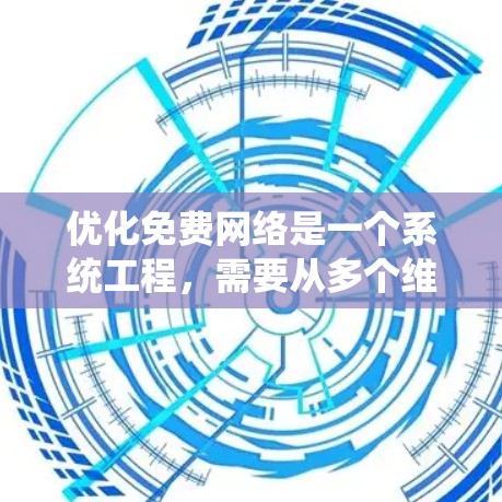 优化免费网络是一个系统工程,需要从多个维度进行规划和实施。以下是优化免费网络的详细步骤 优化免费网络是一个系统工程,需要从多个维度进行规划和实施。以下是优化免费网络的详细步骤