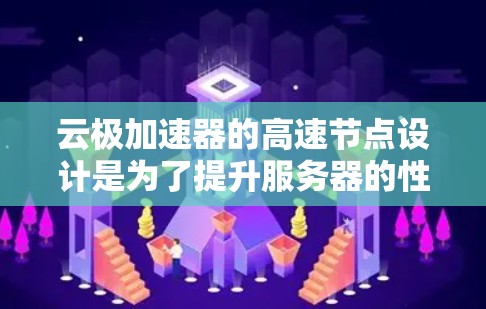 云极加速器的高速节点设计是为了提升服务器的性能和处理能力,使其能够支持更复杂的任务和数据集。以下是高速节点的关键技术及其优势