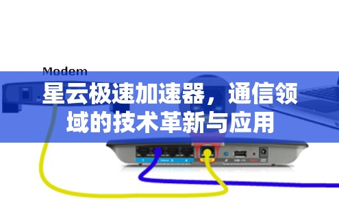 星云极速加速器,通信领域的技术革新与应用 星云极速加速器,通信领域的技术革新与应用