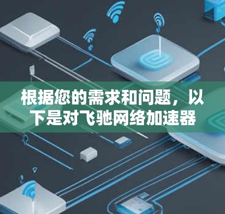 根据您的需求和问题,以下是对飞驰网络加速器的总结和推荐 根据您的需求和问题,以下是对飞驰网络加速器的总结和推荐