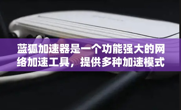 蓝狐加速器是一个功能强大的网络加速工具,提供多种加速模式和功能,包括线程多线程和多用户同时使用,适用于多种设备和系统。以下是使用蓝狐加速器的详细步骤 蓝狐加速器是一个功能强大的网络加速工具,提供多种加速模式和功能,包括线程多线程和多用户同时使用,适用于多种设备和系统。以下是使用蓝狐加速器的详细步骤