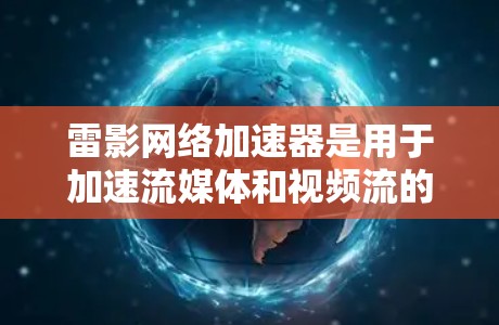 雷影网络加速器是用于加速流媒体和视频流的软件，节点管理是其功能的一部分。以下是对节点管理的详细指导