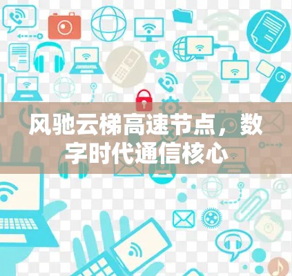 风驰云梯高速节点，数字时代通信核心
