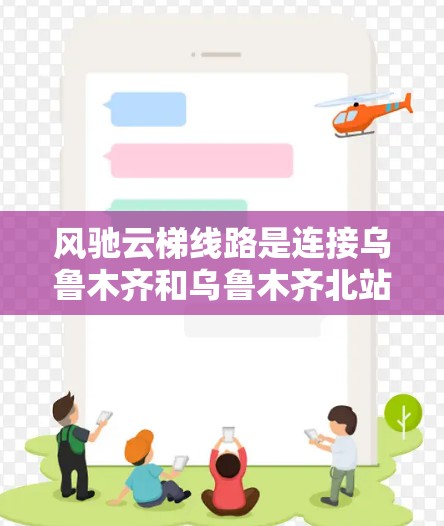 风驰云梯线路是连接乌鲁木齐和乌鲁木齐北站的高速铁路，全长约291公里。以下是关于该线路的关键信息