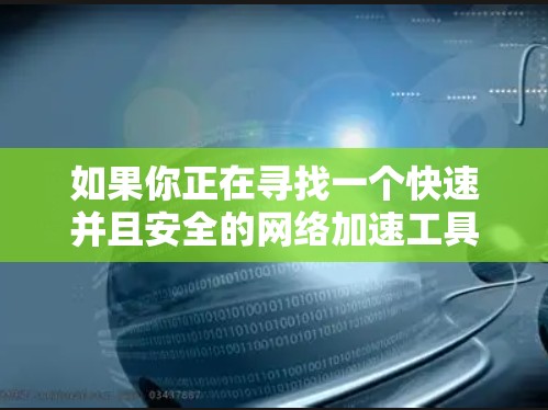 如果你正在寻找一个快速并且安全的网络加速工具，星耀网络加速器是一个不错的选择。不过，下载和使用此类工具时，请注意以下几点