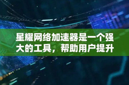 星耀网络加速器是一个强大的工具,帮助用户提升网络速度。以下是一个详细且有条理的使用指南,涵盖了主要功能和操作步骤 星耀网络加速器是一个强大的工具,帮助用户提升网络速度。以下是一个详细且有条理的使用指南,涵盖了主要功能和操作步骤