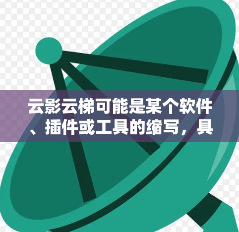 云影云梯可能是某个软件、插件或工具的缩写,具体含义取决于上下文。以下是一些可能的解释 云影云梯可能是某个软件、插件或工具的缩写,具体含义取决于上下文。以下是一些可能的解释