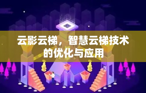 云影云梯，智慧云梯技术的优化与应用