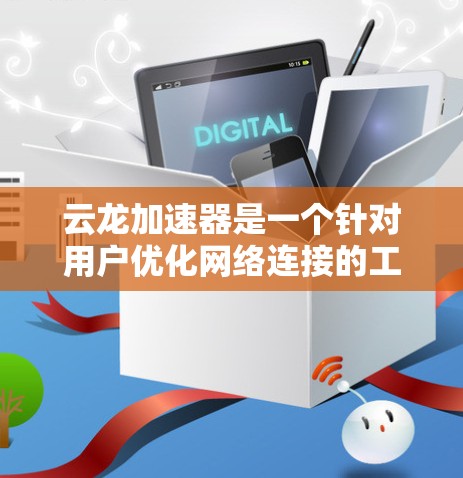 云龙加速器是一个针对用户优化网络连接的工具，旨在提升网络速度和稳定性。以下是关于云龙加速器的详细介绍