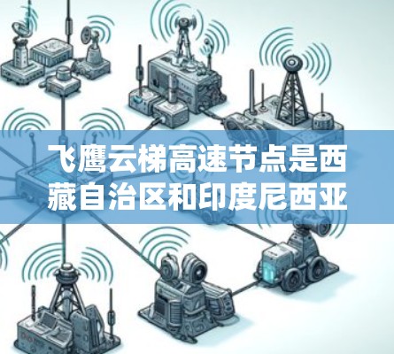 飞鹰云梯高速节点是西藏自治区和印度尼西亚国家的高速铁路系统的重要组成部分,主要服务于连接多线铁路的高速列车。以下是该节点的详细介绍 飞鹰云梯高速节点是西藏自治区和印度尼西亚国家的高速铁路系统的重要组成部分,主要服务于连接多线铁路的高速列车。以下是该节点的详细介绍