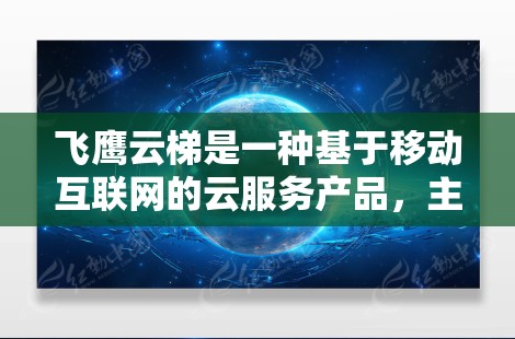 飞鹰云梯是一种基于移动互联网的云服务产品，主要面向移动设备和PC端，提供多种功能和服务，如数据存储、文件传输、云服务、智能推荐等。以下是一些关于飞鹰云梯的推荐和信息