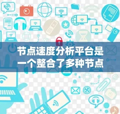 节点速度分析平台是一个整合了多种节点速度评估工具的系统,旨在优化网络性能、减少延迟并提高用户体验。以下是对该平台的详细分析 节点速度分析平台是一个整合了多种节点速度评估工具的系统,旨在优化网络性能、减少延迟并提高用户体验。以下是对该平台的详细分析