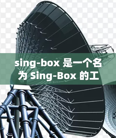 sing-box 是一个名为 Sing-Box 的工具，其功能和用途可能因平台而异，但在多个领域中具有广泛的应用。以下是对其可能功能和用途的详细分析
