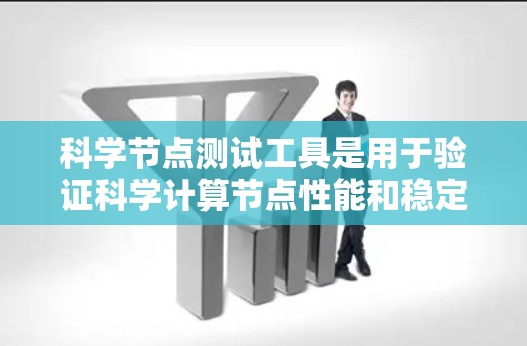 科学节点测试工具是用于验证科学计算节点性能和稳定性的重要工具。以下是一些常用的科学节点测试工具及其应用