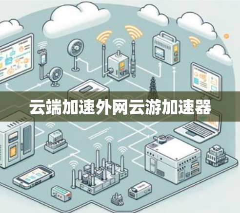 云端加速外网云游加速器 云端加速外网云游加速器