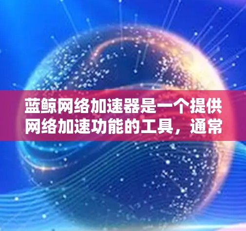 蓝鲸网络加速器是一个提供网络加速功能的工具，通常可以在以下几种方式下下载