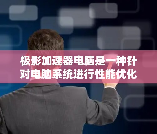 极影加速器电脑是一种针对电脑系统进行性能优化的加速器软件，旨在通过硬件加速和优化系统性能，提升电脑的运行效率和稳定性。以下是关于该加速器的详细信息