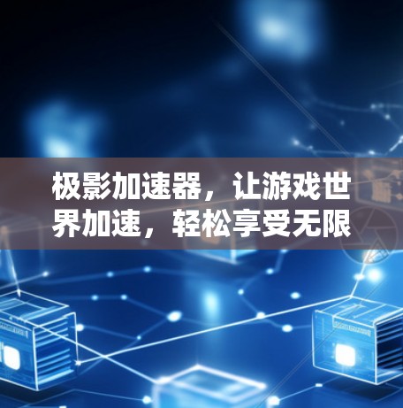 极影加速器,让游戏世界加速,轻松享受无限乐趣