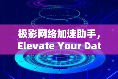 极影网络加速助手,Elevate Your Data Transfer速度 极影网络加速助手,Elevate Your Data Transfer速度